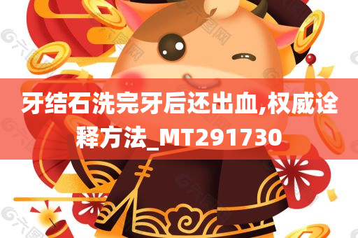 牙结石洗完牙后还出血,权威诠释方法_MT291730