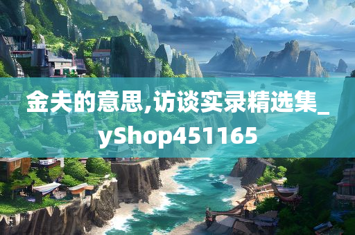 金夫的意思,访谈实录精选集_yShop451165