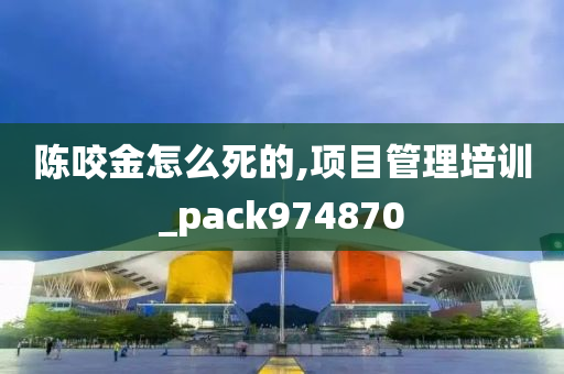 陈咬金怎么死的,项目管理培训_pack974870