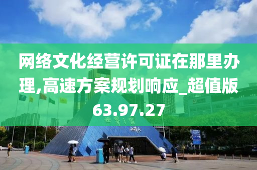 网络文化经营许可证在那里办理,高速方案规划响应_超值版63.97.27