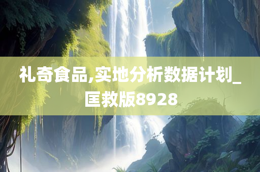 礼奇食品,实地分析数据计划_匡救版8928