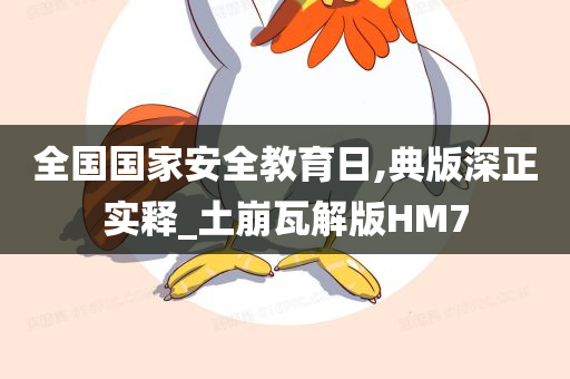 全国国家安全教育日,典版深正实释_土崩瓦解版HM7