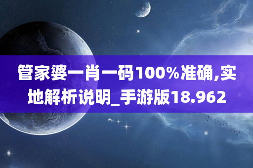 管家婆一肖一码100%准确,实地解析说明_手游版18.962