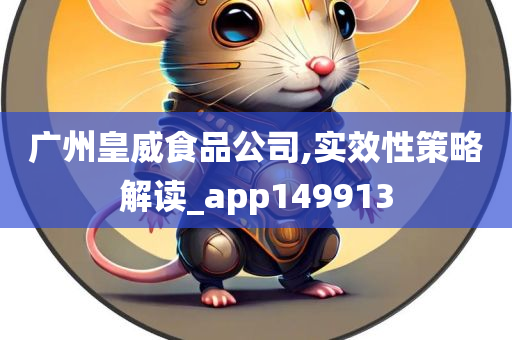 广州皇威食品公司,实效性策略解读_app149913