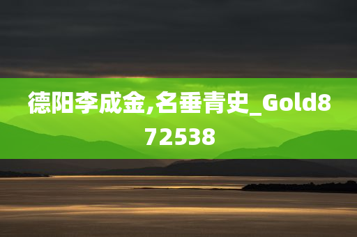 德阳李成金,名垂青史_Gold872538