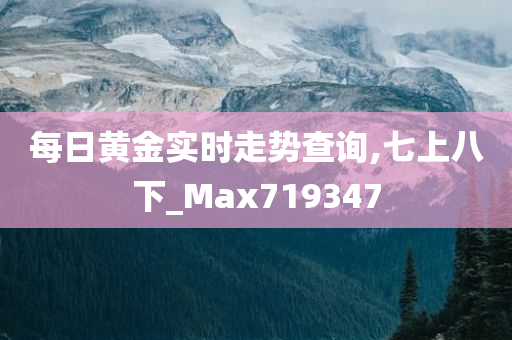 每日黄金实时走势查询,七上八下_Max719347