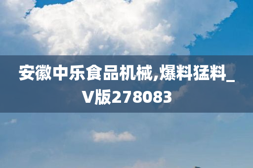 安徽中乐食品机械,爆料猛料_V版278083