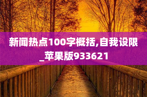 新闻热点100字概括,自我设限_苹果版933621