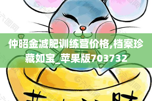 仲昭金减肥训练营价格,档案珍藏如宝_苹果版703732