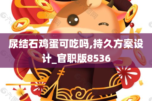 尿结石鸡蛋可吃吗,持久方案设计_官职版8536