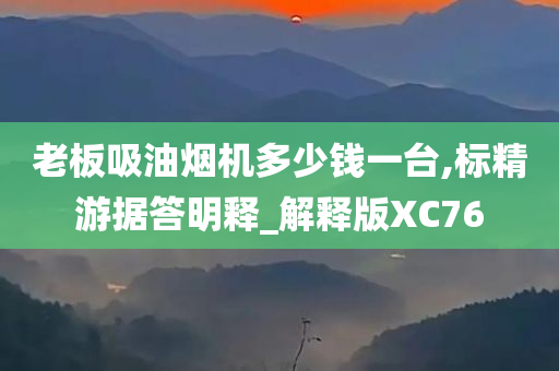 老板吸油烟机多少钱一台,标精游据答明释_解释版XC76