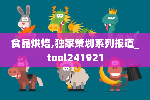 食品烘焙,独家策划系列报道_tool241921