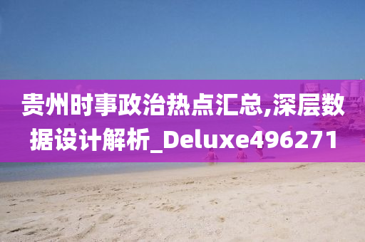 贵州时事政治热点汇总,深层数据设计解析_Deluxe496271