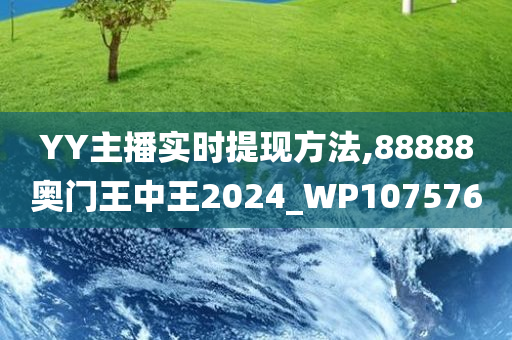 YY主播实时提现方法,88888奥门王中王2024_WP107576