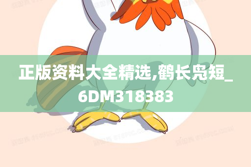 正版资料大全精选,鹤长凫短_6DM318383