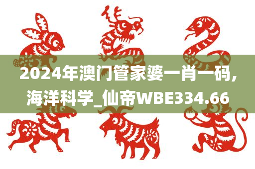 2024年澳门管家婆一肖一码,海洋科学_仙帝WBE334.66