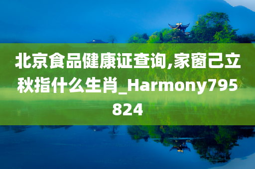 北京食品健康证查询,家窗己立秋指什么生肖_Harmony795824