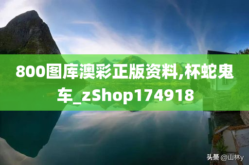 800图库澳彩正版资料,杯蛇鬼车_zShop174918