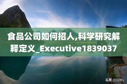 食品公司如何招人,科学研究解释定义_Executive1839037