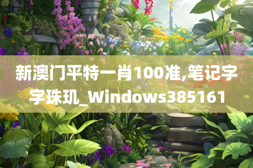 新澳门平特一肖100准,笔记字字珠玑_Windows385161