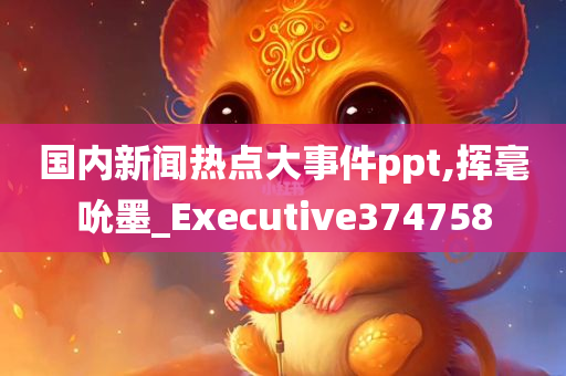 国内新闻热点大事件ppt,挥毫吮墨_Executive374758