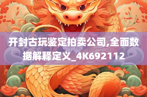 开封古玩鉴定拍卖公司,全面数据解释定义_4K692112