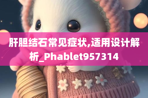 肝胆结石常见症状,适用设计解析_Phablet957314