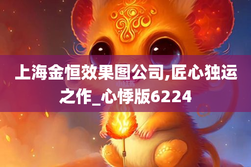 上海金恒效果图公司,匠心独运之作_心悸版6224