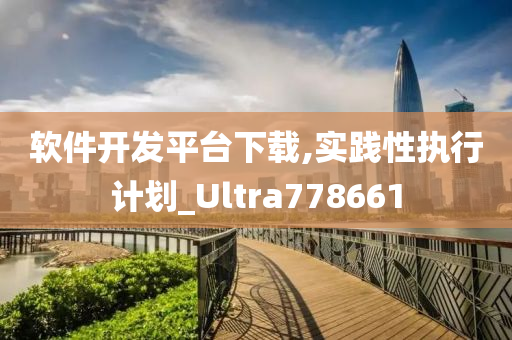 软件开发平台下载,实践性执行计划_Ultra778661