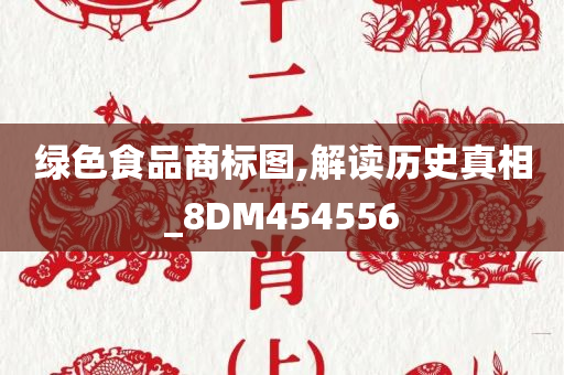 绿色食品商标图,解读历史真相_8DM454556