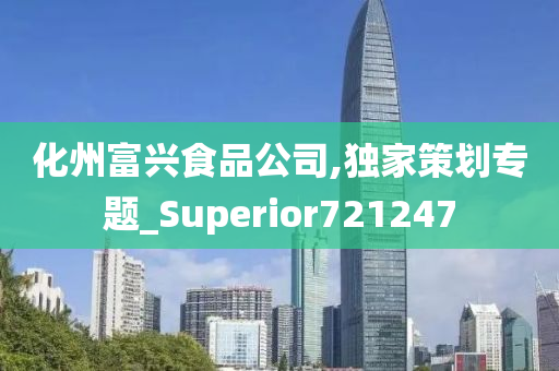 化州富兴食品公司,独家策划专题_Superior721247