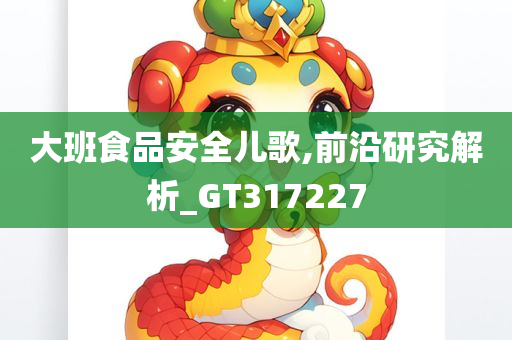 大班食品安全儿歌,前沿研究解析_GT317227