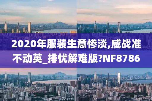 2020年服装生意惨淡,威战准不动英_排忧解难版?NF8786