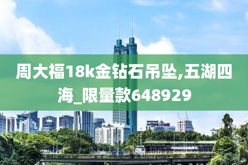 周大福18k金钻石吊坠,五湖四海_限量款648929