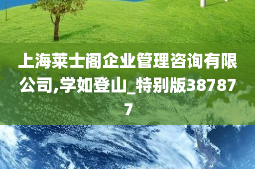 上海莱士阁企业管理咨询有限公司,学如登山_特别版387877