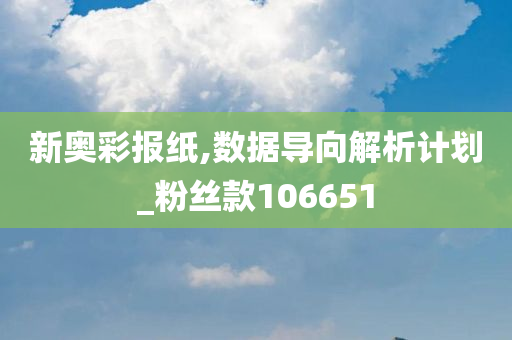 新奥彩报纸,数据导向解析计划_粉丝款106651