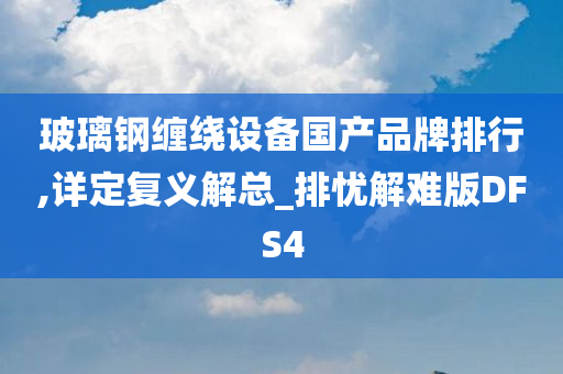 玻璃钢缠绕设备国产品牌排行,详定复义解总_排忧解难版DFS4