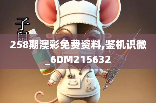 258期澳彩免费资料,鉴机识微_6DM215632