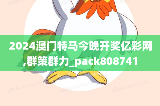 2024澳门特马今晚开奖亿彩网,群策群力_pack808741