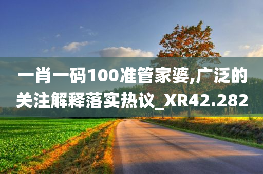 一肖一码100准管家婆,广泛的关注解释落实热议_XR42.282