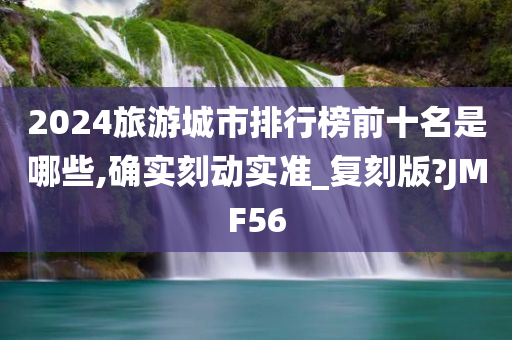 2024旅游城市排行榜前十名是哪些,确实刻动实准_复刻版?JMF56