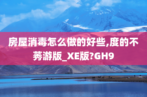 房屋消毒怎么做的好些,度的不莠游版_XE版?GH9