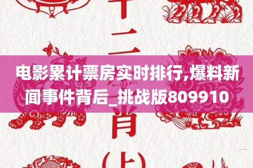 电影累计票房实时排行,爆料新闻事件背后_挑战版809910