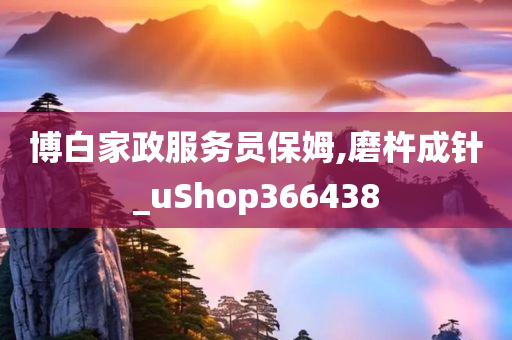 博白家政服务员保姆,磨杵成针_uShop366438