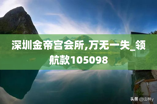 深圳金帝宫会所,万无一失_领航款105098