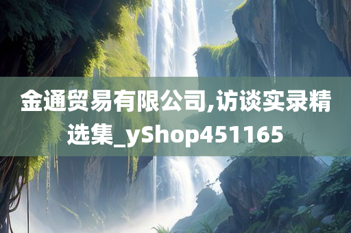 金通贸易有限公司,访谈实录精选集_yShop451165