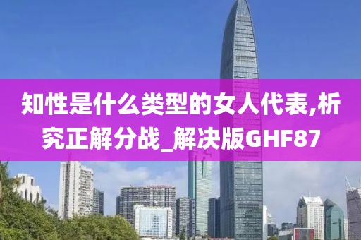 知性是什么类型的女人代表,析究正解分战_解决版GHF87