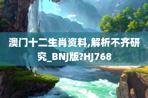 澳门十二生肖资料,解析不齐研究_BNJ版?HJ768