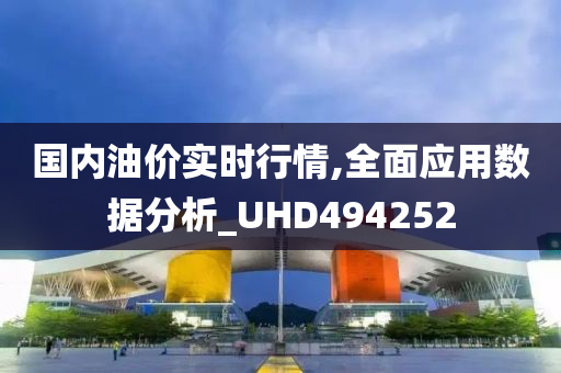 国内油价实时行情,全面应用数据分析_UHD494252