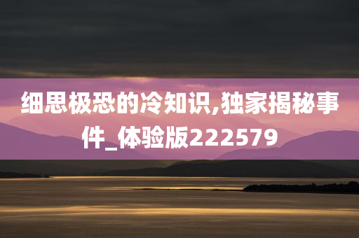 细思极恐的冷知识,独家揭秘事件_体验版222579